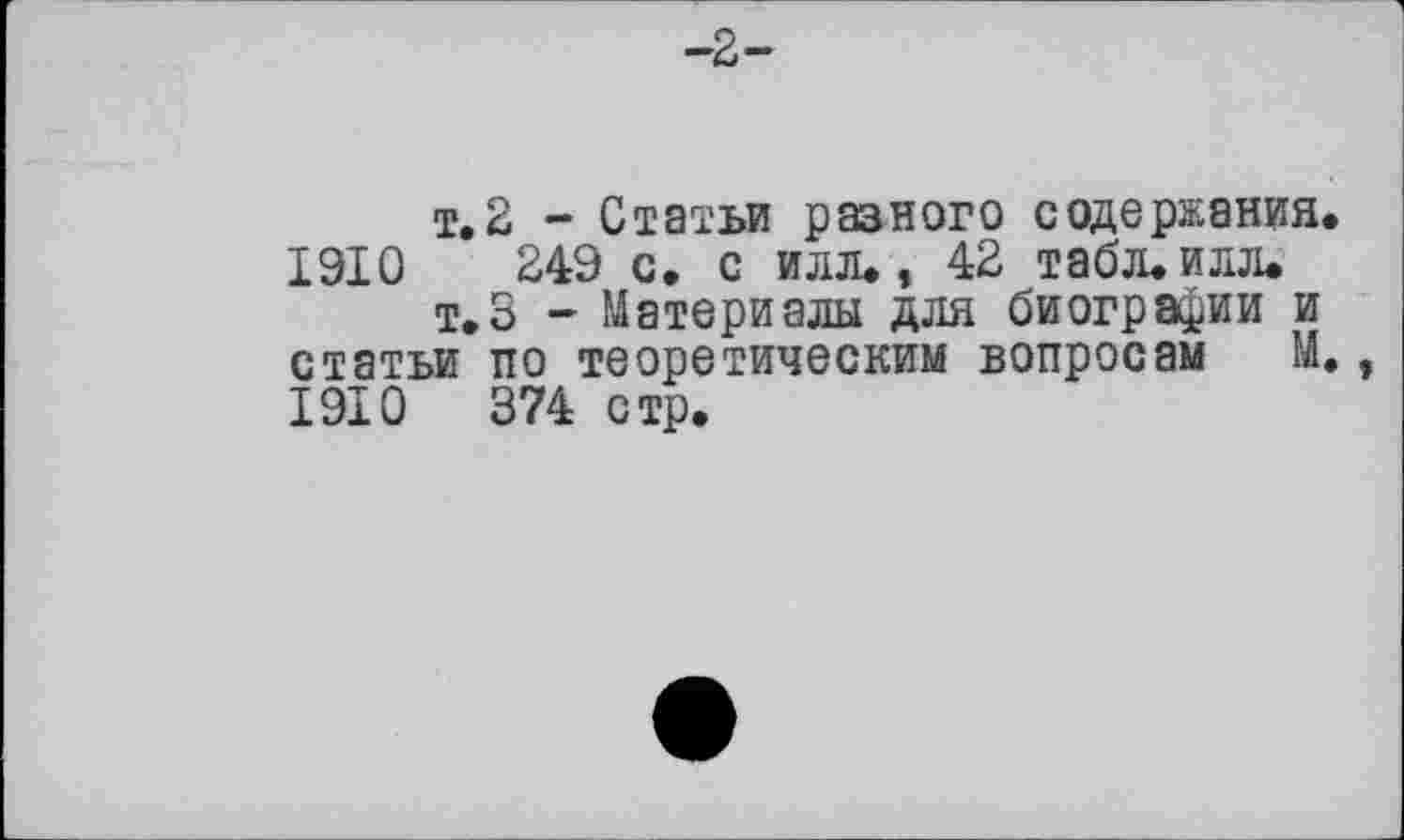 ﻿т. 2 - Статьи разного содержания. 1910	249 с. с илл., 42 табл.илл.
т.З - Материалы для биографии и статьи по теоретическим вопросам М., 1910	374 стр.